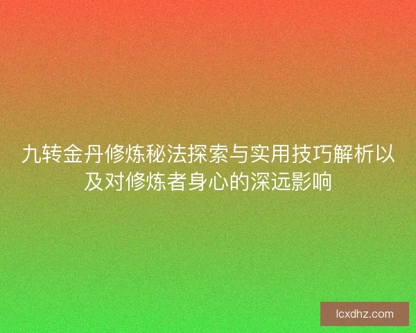 九转金丹修炼秘法探索与实用技巧解析以及对修炼者身心的深远影响