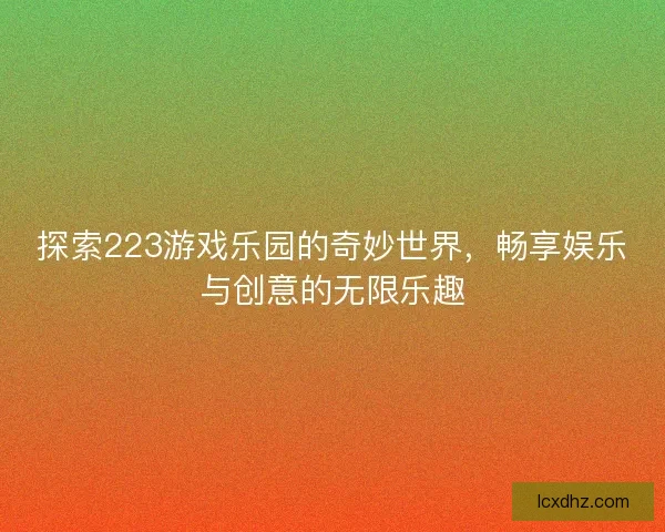 探索223游戏乐园的奇妙世界，畅享娱乐与创意的无限乐趣