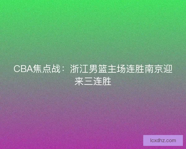 CBA焦点战：浙江男篮主场连胜南京迎来三连胜