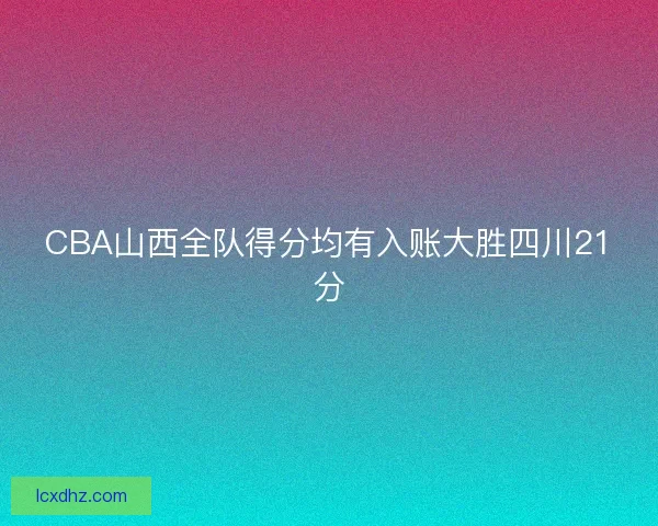 CBA山西全队得分均有入账大胜四川21分