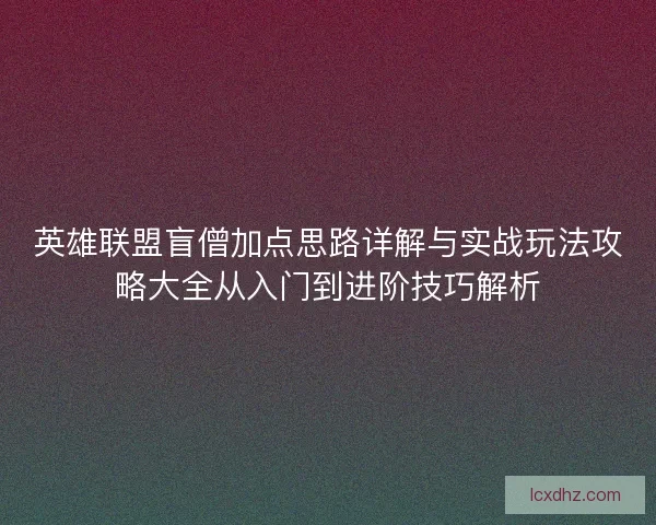 英雄联盟盲僧加点思路详解与实战玩法攻略大全从入门到进阶技巧解析