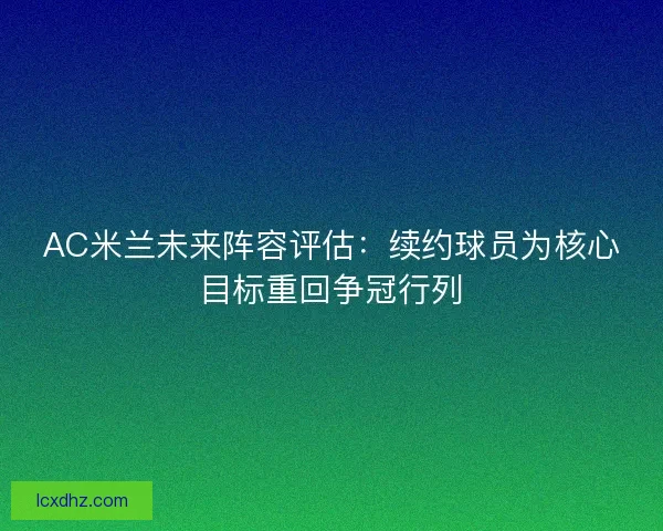 AC米兰未来阵容评估：续约球员为核心目标重回争冠行列