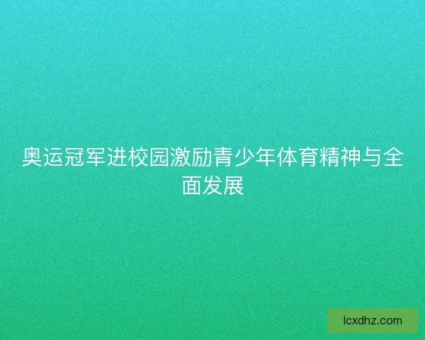奥运冠军进校园激励青少年体育精神与全面发展