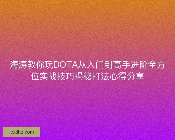 海涛教你玩DOTA从入门到高手进阶全方位实战技巧揭秘打法心得分享