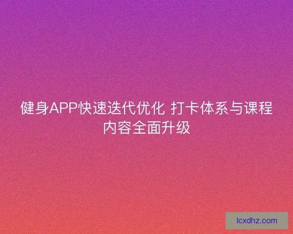 健身APP快速迭代优化 打卡体系与课程内容全面升级